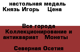 настольная медаль “Князь Игорь“ › Цена ­ 200 - Все города Коллекционирование и антиквариат » Монеты   . Северная Осетия,Владикавказ г.